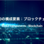 Web3の構成要素：ブロックチェーンとは